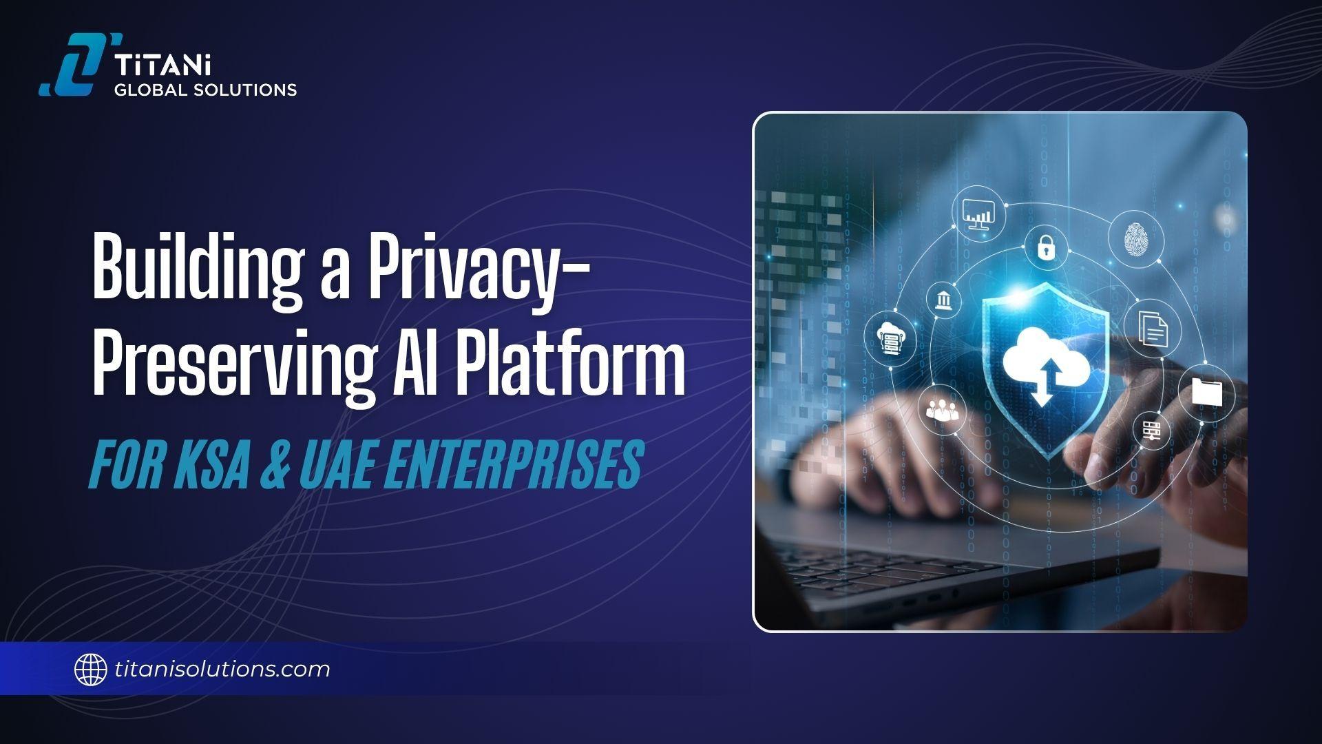 Building a Privacy-Preserving AI Platform for KSA & UAE Enterprises